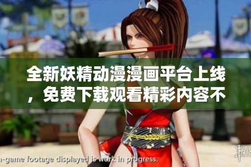 全新妖精动漫漫画平台上线，免费下载观看精彩内容不容错过
