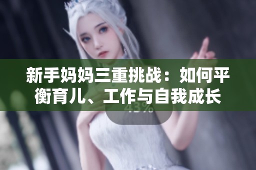 新手妈妈三重挑战：如何平衡育儿、工作与自我成长