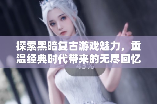 探索黑暗复古游戏魅力，重温经典时代带来的无尽回忆