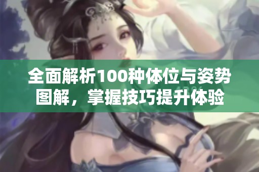 全面解析100种体位与姿势图解，掌握技巧提升体验