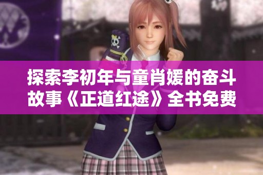 探索李初年与童肖媛的奋斗故事《正道红途》全书免费阅读指南