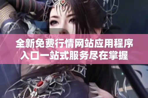 全新免费行情网站应用程序入口一站式服务尽在掌握