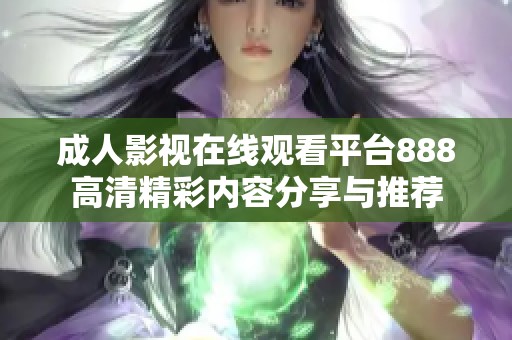 成人影视在线观看平台888高清精彩内容分享与推荐