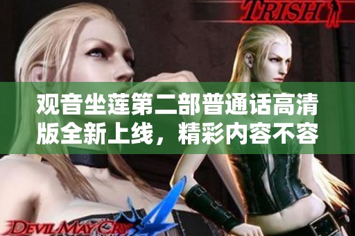 观音坐莲第二部普通话高清版全新上线，精彩内容不容错过！
