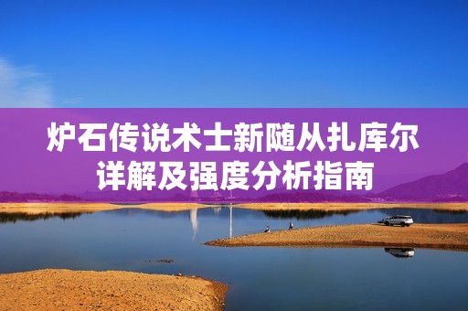 炉石传说术士新随从扎库尔详解及强度分析指南