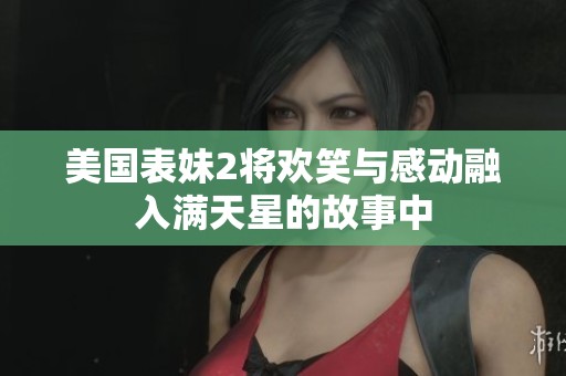 美国表妹2将欢笑与感动融入满天星的故事中
