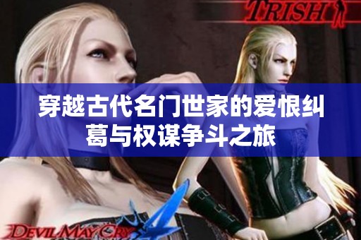 穿越古代名门世家的爱恨纠葛与权谋争斗之旅