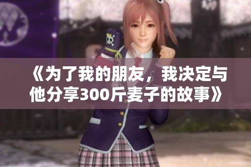 《为了我的朋友，我决定与他分享300斤麦子的故事》