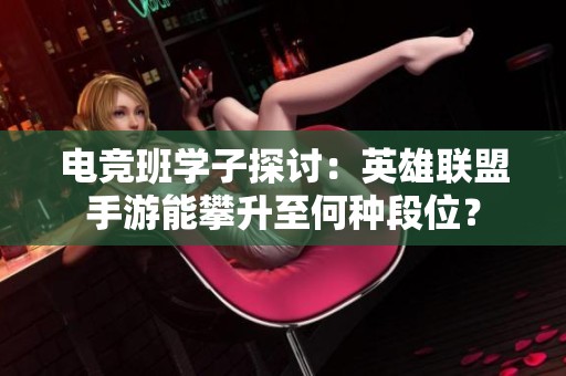 电竞班学子探讨：英雄联盟手游能攀升至何种段位？