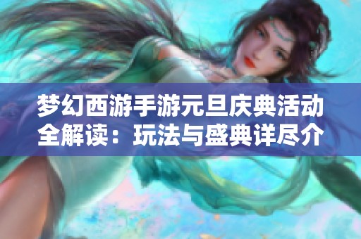 梦幻西游手游元旦庆典活动全解读：玩法与盛典详尽介绍