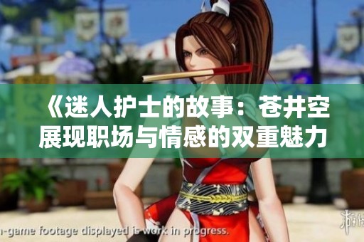 《迷人护士的故事：苍井空展现职场与情感的双重魅力》