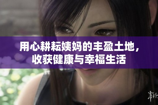 用心耕耘姨妈的丰盈土地，收获健康与幸福生活