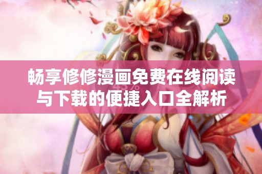 畅享修修漫画免费在线阅读与下载的便捷入口全解析