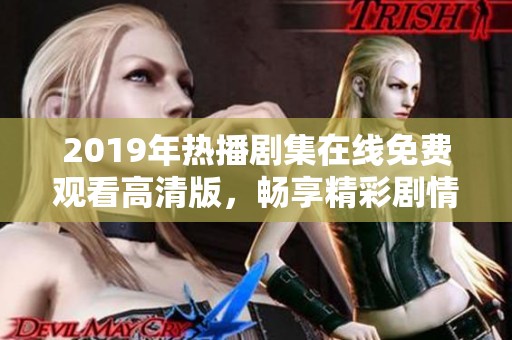 2019年热播剧集在线免费观看高清版，畅享精彩剧情不容错过