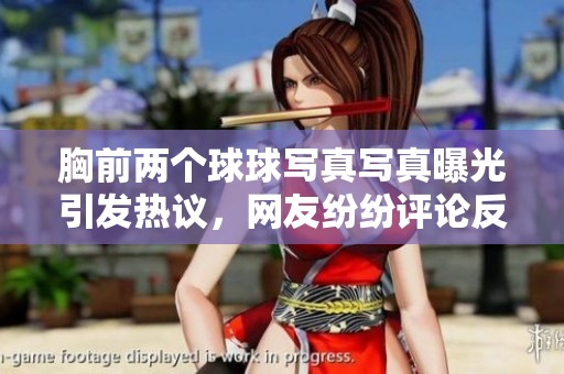 胸前两个球球写真写真曝光引发热议，网友纷纷评论反应热烈
