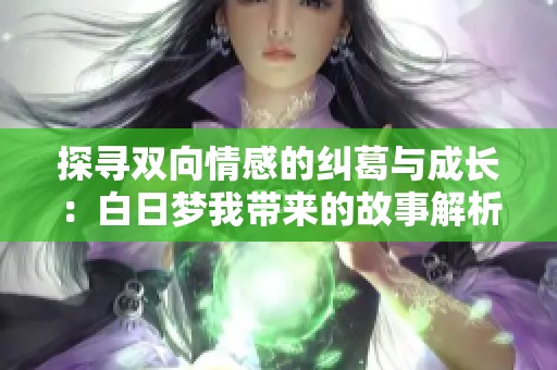 探寻双向情感的纠葛与成长：白日梦我带来的故事解析