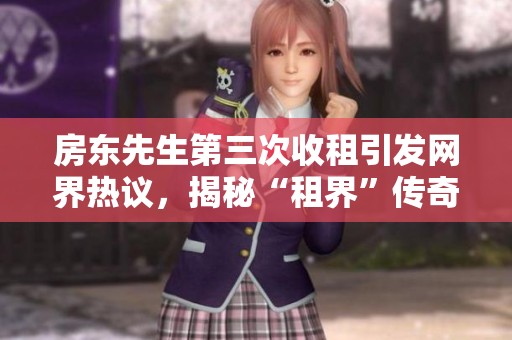 房东先生第三次收租引发网界热议，揭秘“租界”传奇背后的故事