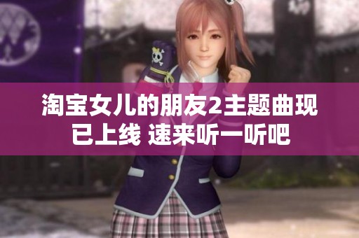 淘宝女儿的朋友2主题曲现已上线 速来听一听吧