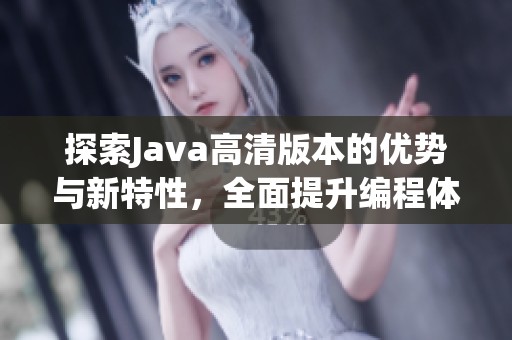 探索Java高清版本的优势与新特性，全面提升编程体验与效率