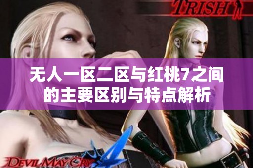 无人一区二区与红桃7之间的主要区别与特点解析