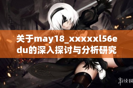 关于may18_xxxxxl56edu的深入探讨与分析研究