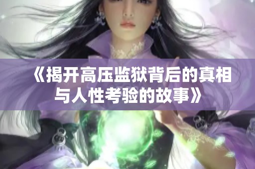 《揭开高压监狱背后的真相与人性考验的故事》
