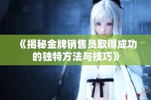 《揭秘金牌销售员取得成功的独特方法与技巧》