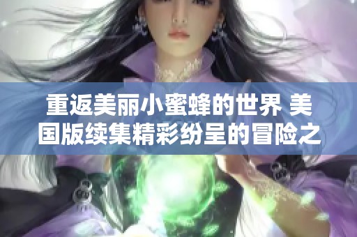 重返美丽小蜜蜂的世界 美国版续集精彩纷呈的冒险之旅