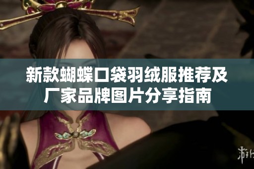 新款蝴蝶口袋羽绒服推荐及厂家品牌图片分享指南
