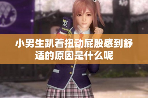 小男生趴着扭动屁股感到舒适的原因是什么呢