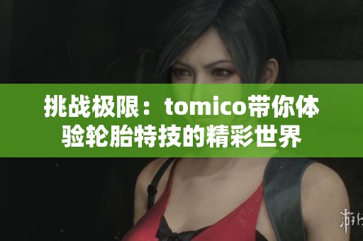 挑战极限：tomico带你体验轮胎特技的精彩世界
