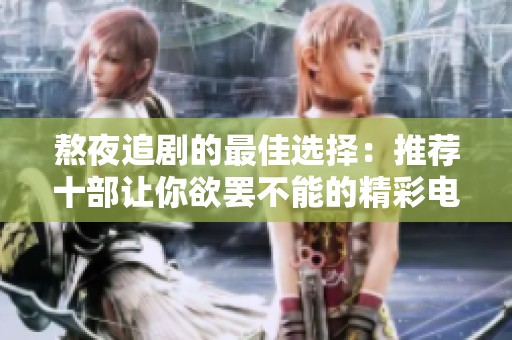 熬夜追剧的最佳选择：推荐十部让你欲罢不能的精彩电视剧