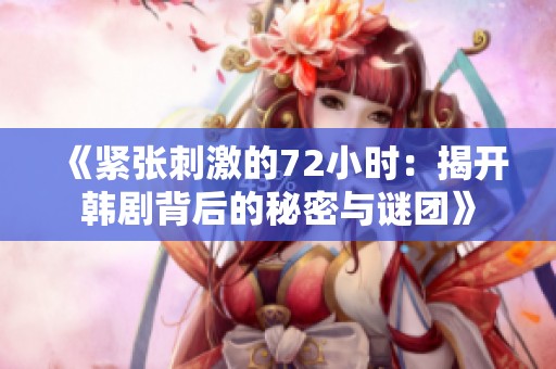 《紧张刺激的72小时：揭开韩剧背后的秘密与谜团》