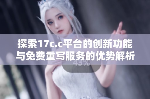 探索17c.c平台的创新功能与免费重写服务的优势解析