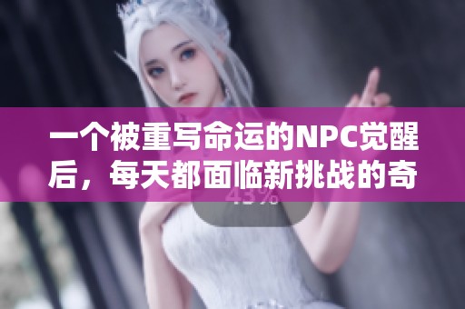 一个被重写命运的NPC觉醒后，每天都面临新挑战的奇幻冒险故事