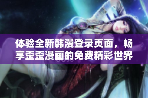 体验全新韩漫登录页面，畅享歪歪漫画的免费精彩世界