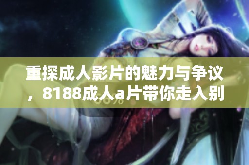 重探成人影片的魅力与争议，8188成人a片带你走入别样世界