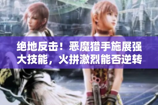 绝地反击！恶魔猎手施展强大技能，火拼激烈能否逆转局势？