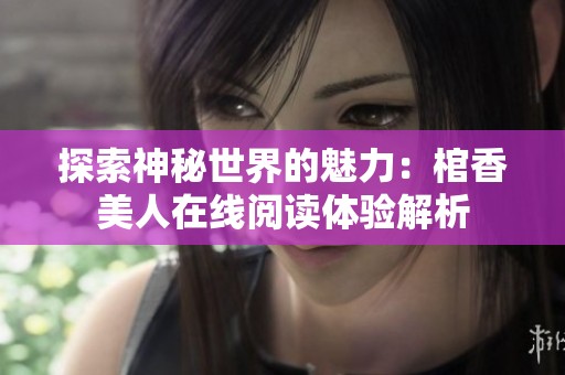 探索神秘世界的魅力：棺香美人在线阅读体验解析