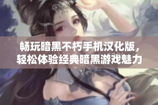 畅玩暗黑不朽手机汉化版，轻松体验经典暗黑游戏魅力