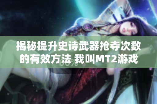 揭秘提升史诗武器抢夺次数的有效方法 我叫MT2游戏攻略分享