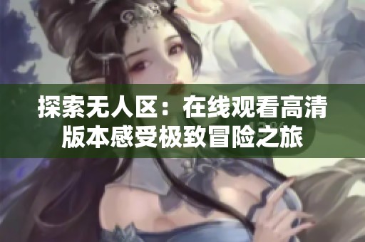探索无人区：在线观看高清版本感受极致冒险之旅