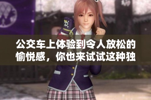 公交车上体验到令人放松的愉悦感，你也来试试这种独特感觉吧