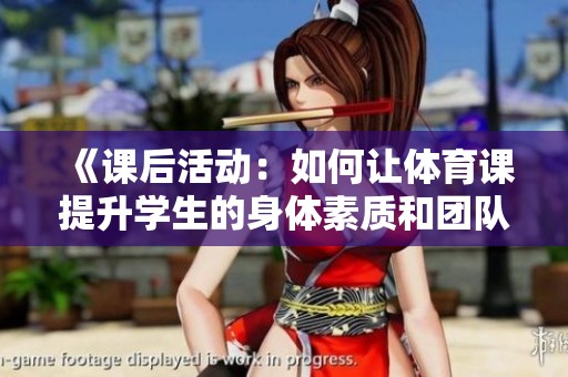 《课后活动：如何让体育课提升学生的身体素质和团队合作能力》