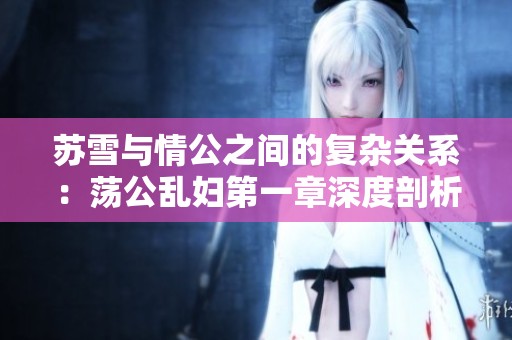 苏雪与情公之间的复杂关系：荡公乱妇第一章深度剖析