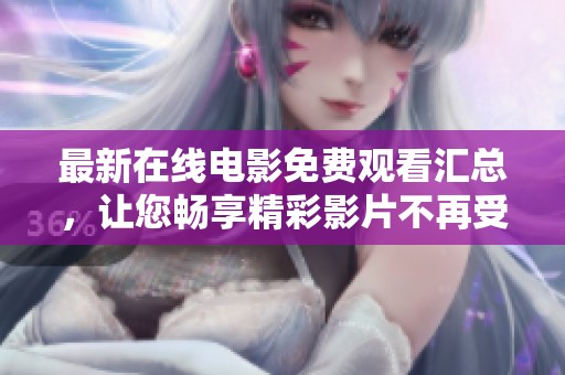 最新在线电影免费观看汇总，让您畅享精彩影片不再受限