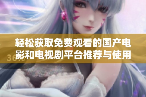 轻松获取免费观看的国产电影和电视剧平台推荐与使用指南