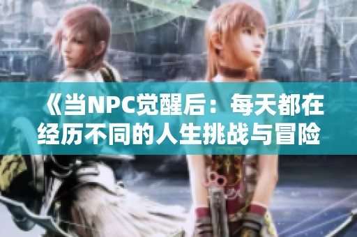 《当NPC觉醒后：每天都在经历不同的人生挑战与冒险》