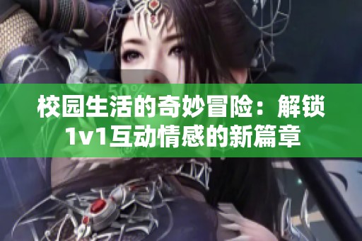校园生活的奇妙冒险：解锁1v1互动情感的新篇章