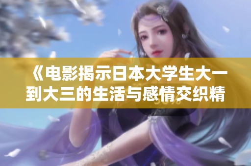 《电影揭示日本大学生大一到大三的生活与感情交织精彩瞬间》